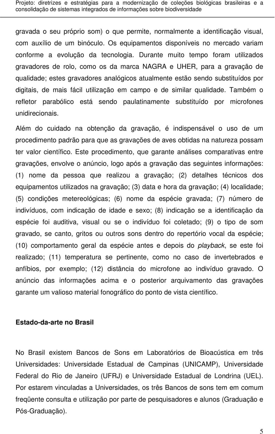 Durante muito tempo foram utilizados gravadores de rolo, como os da marca NAGRA e UHER, para a gravação de qualidade; estes gravadores analógicos atualmente estão sendo substituídos por digitais, de