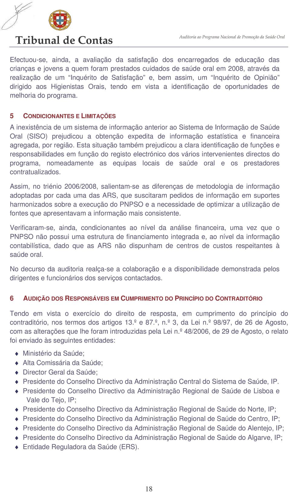 5 CONDICIONANTES E LIMITAÇÕES A inexistência de um sistema de informação anterior ao Sistema de Informação de Saúde Oral (SISO) prejudicou a obtenção expedita de informação estatística e financeira