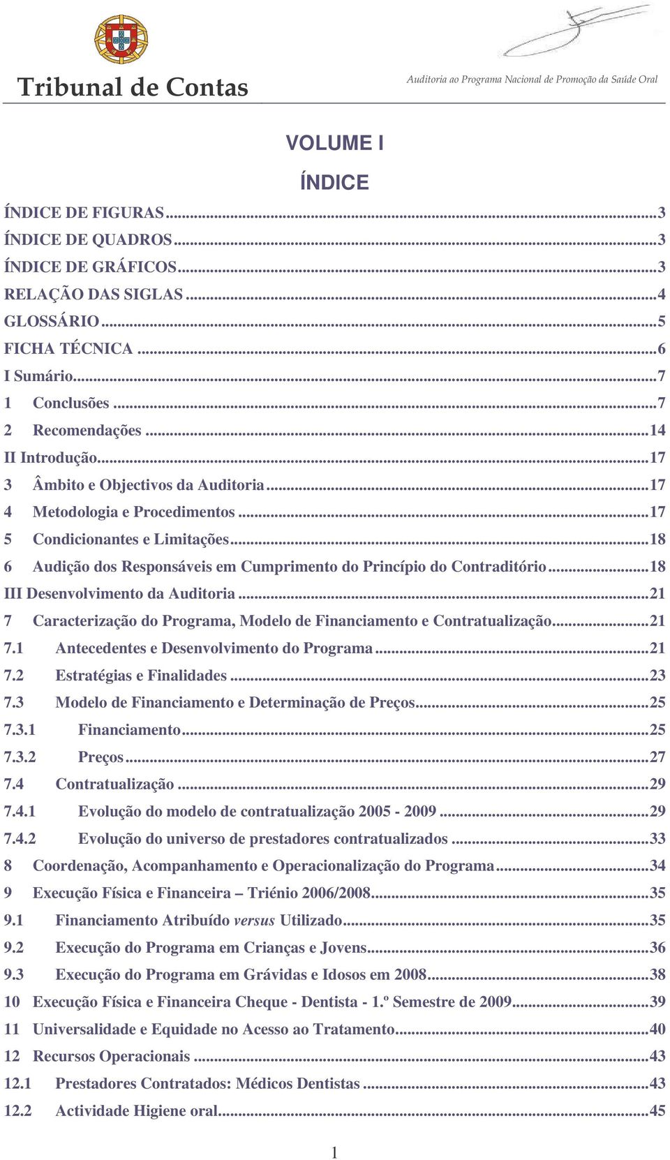 ..18 6 Audição dos Responsáveis em Cumprimento do Princípio do Contraditório...18 III Desenvolvimento da Auditoria...21 7 Caracterização do Programa, Modelo de Financiamento e Contratualização...21 7.1 Antecedentes e Desenvolvimento do Programa.