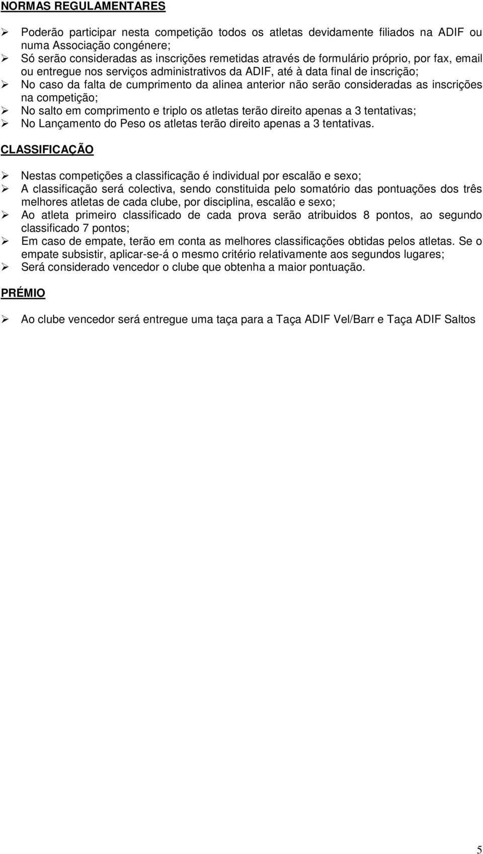 em comprimento e triplo os atletas terão direito apenas a 3 tentativas; No Lançamento do Peso os atletas terão direito apenas a 3 tentativas.