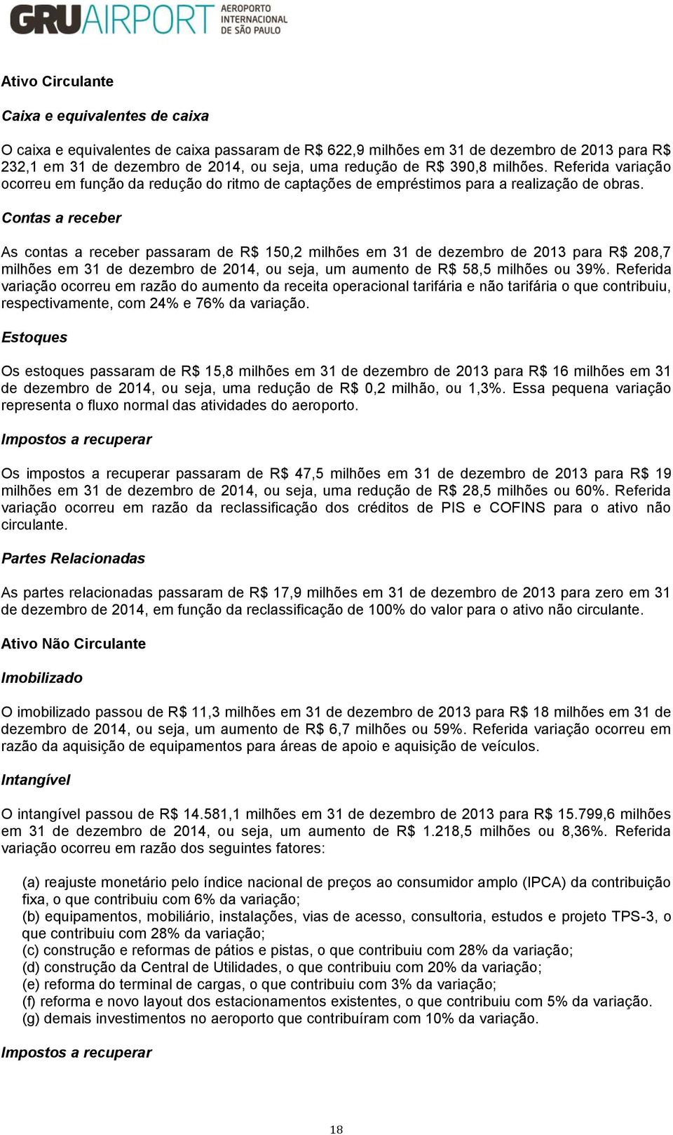 Contas a receber As contas a receber passaram de R$ 150,2 milhões em 31 de dezembro de 2013 para R$ 208,7 milhões em 31 de dezembro de 2014, ou seja, um aumento de R$ 58,5 milhões ou 39%.