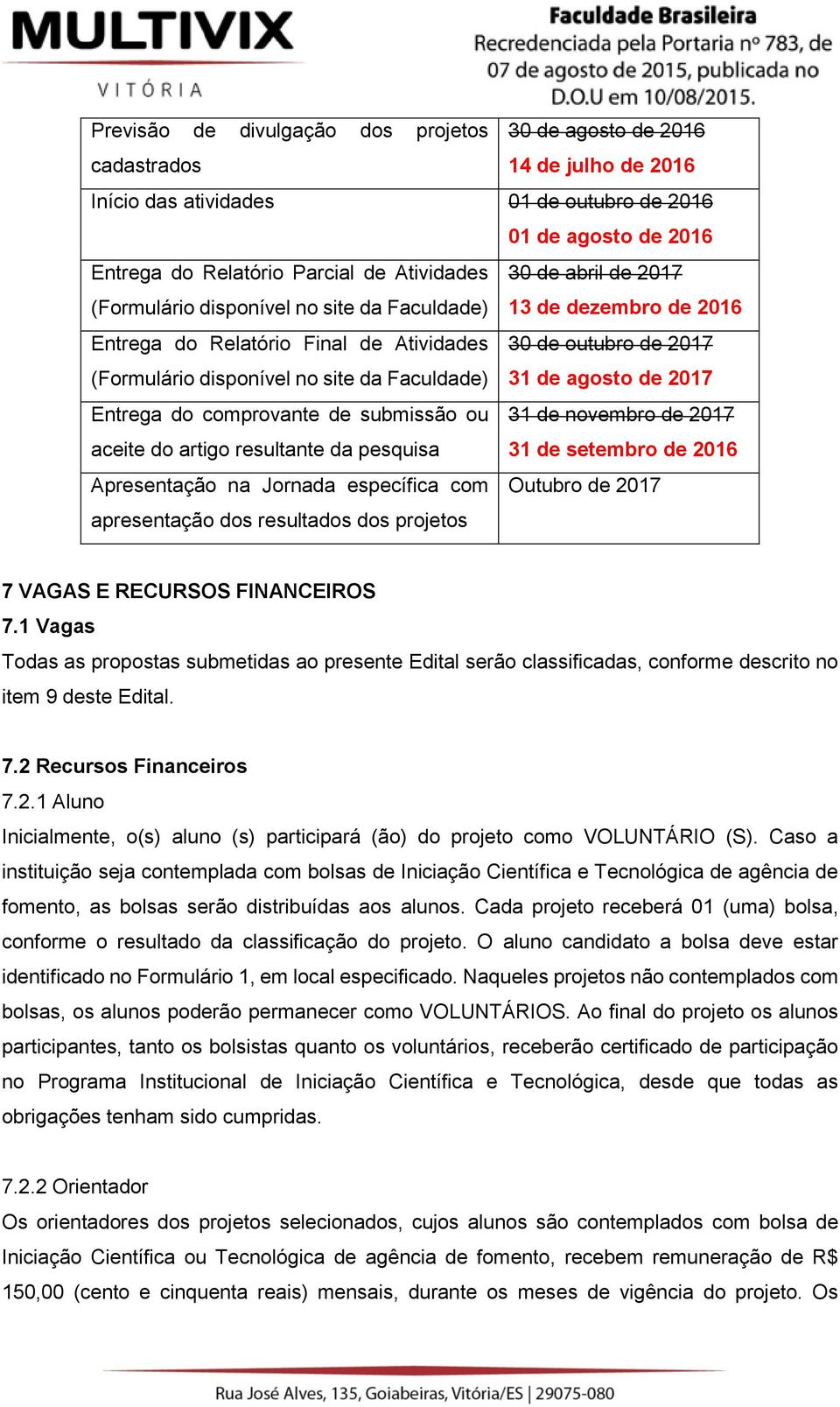 de agosto de 2017 Entrega do comprovante de submissão ou aceite do artigo resultante da pesquisa 31 de novembro de 2017 31 de setembro de 2016 Apresentação na Jornada específica com Outubro de 2017