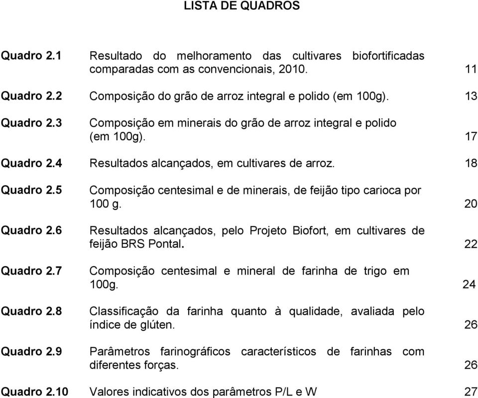 5 Quadro 2.6 Quadro 2.7 Quadro 2.8 Quadro 2.9 Composição centesimal e de minerais, de feijão tipo carioca por 100 g. 20 Resultados alcançados, pelo Projeto Biofort, em cultivares de feijão BRS Pontal.