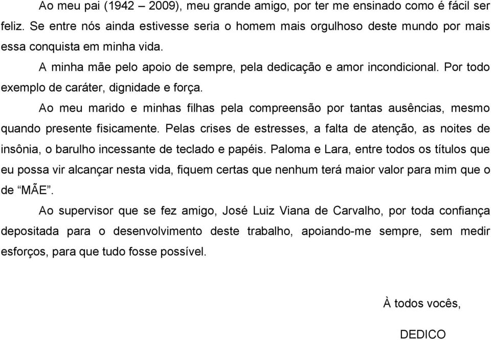 Ao meu marido e minhas filhas pela compreensão por tantas ausências, mesmo quando presente fisicamente.