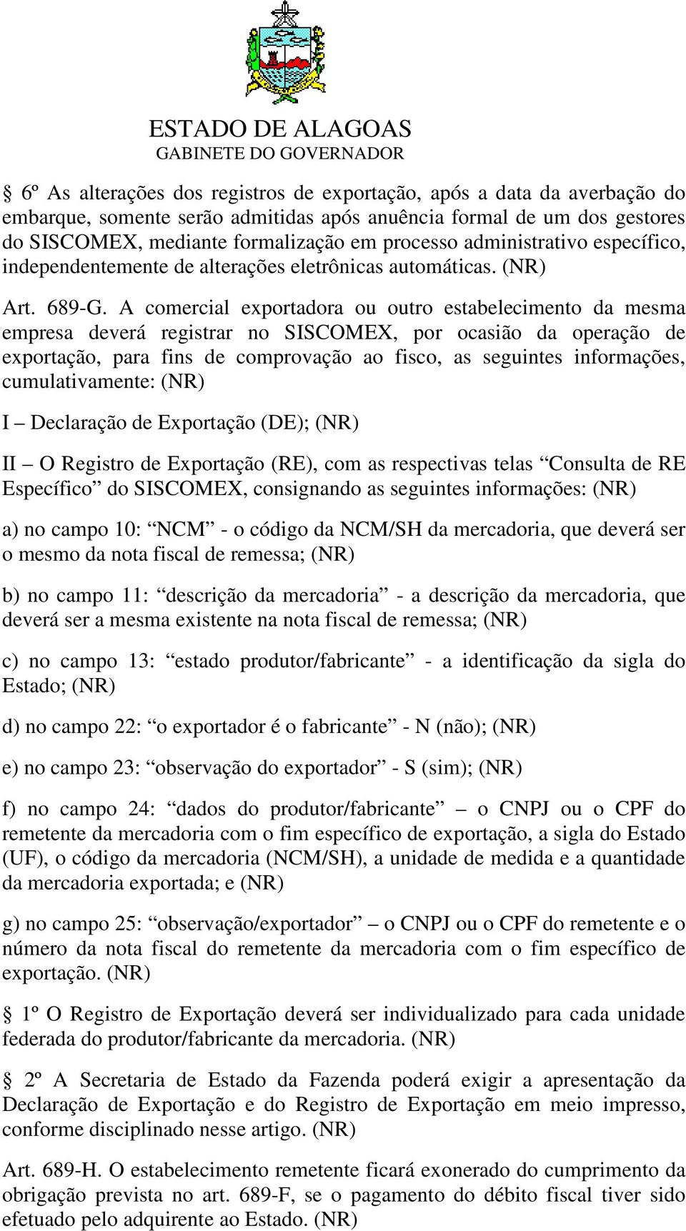 A comercial exportadora ou outro estabelecimento da mesma empresa deverá registrar no SISCOMEX, por ocasião da operação de exportação, para fins de comprovação ao fisco, as seguintes informações,