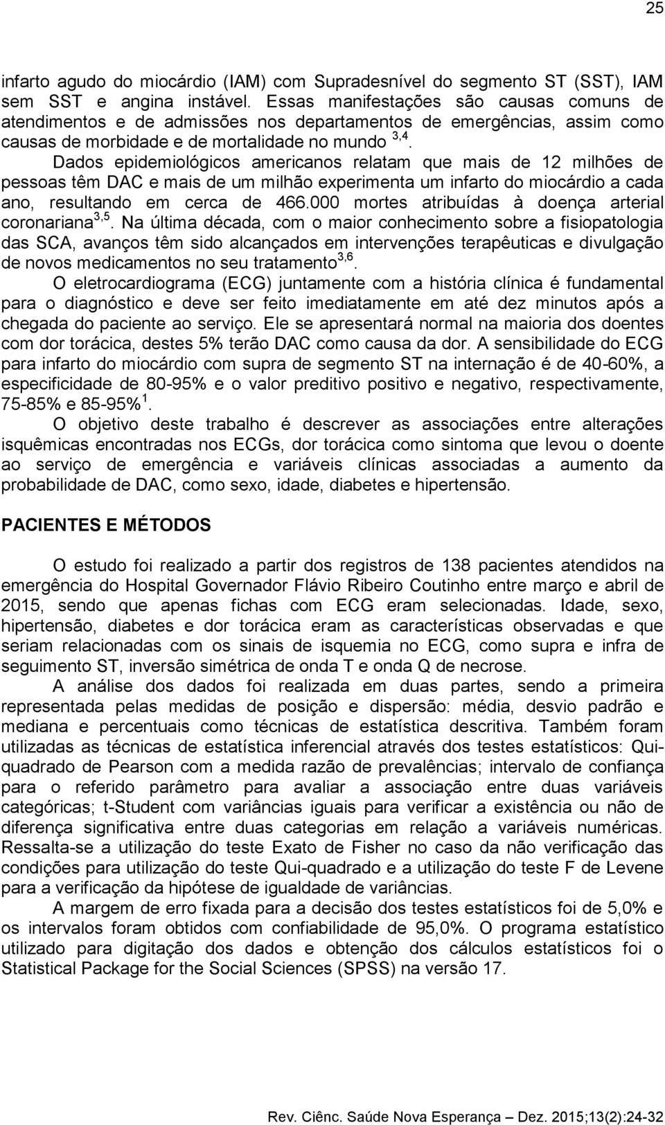 Dados epidemiológicos americanos relatam que mais de 12 milhões de pessoas têm DAC e mais de um milhão experimenta um infarto do miocárdio a cada ano, resultando em cerca de 466.