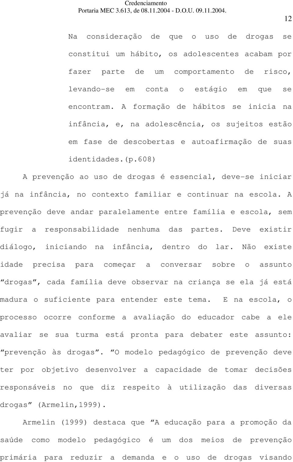 608) A prevenção ao uso de drogas é essencial, deve-se iniciar já na infância, no contexto familiar e continuar na escola.