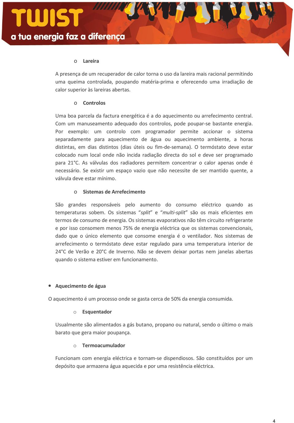 Por exemplo: um controlo com programador permite accionar o sistema separadamente para aquecimento de água ou aquecimento ambiente, a horas distintas, em dias distintos (dias úteis ou fim-de-semana).