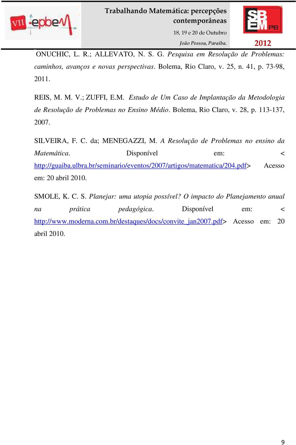 A Resolução de Problemas no ensino da Matemática. Disponível em: < http://guaiba.ulbra.br/seminario/eventos/2007/artigos/matematica/204.pdf> Acesso em: 20 abril 2010. SM