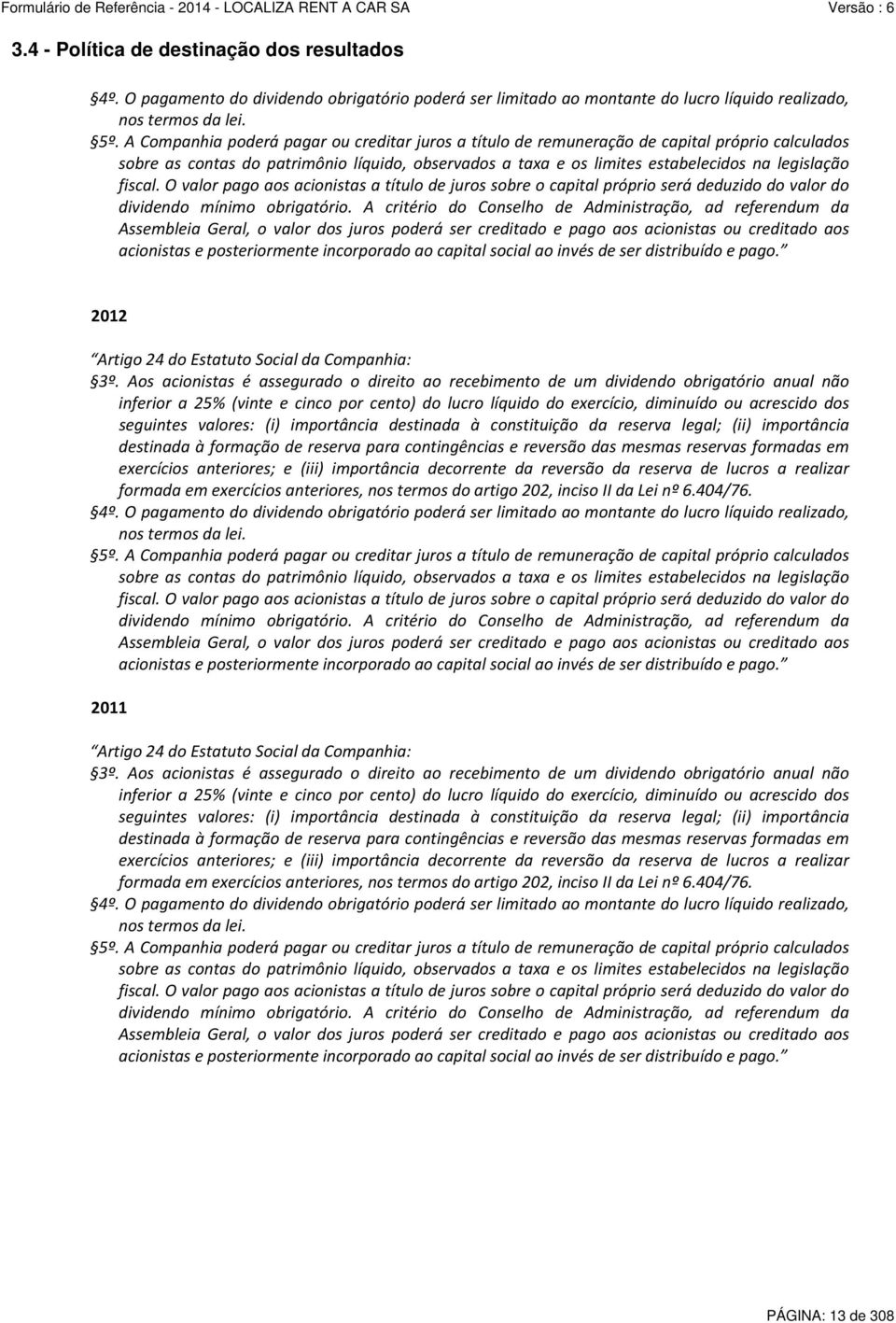 fiscal. O valor pago aos acionistas a título de juros sobre o capital próprio será deduzido do valor do dividendo mínimo obrigatório.