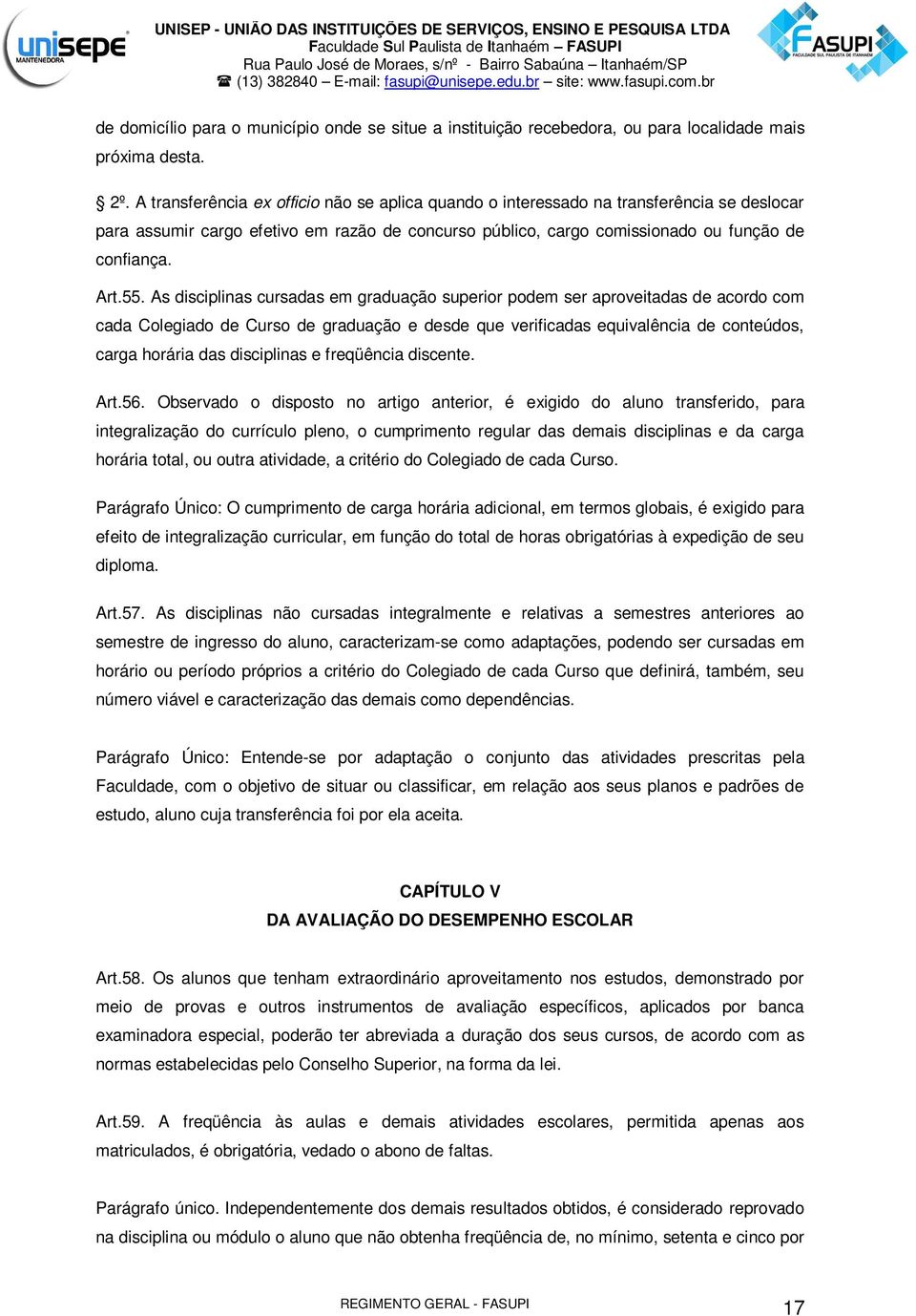 As disciplinas cursadas em graduação superior podem ser aproveitadas de acordo com cada Colegiado de Curso de graduação e desde que verificadas equivalência de conteúdos, carga horária das