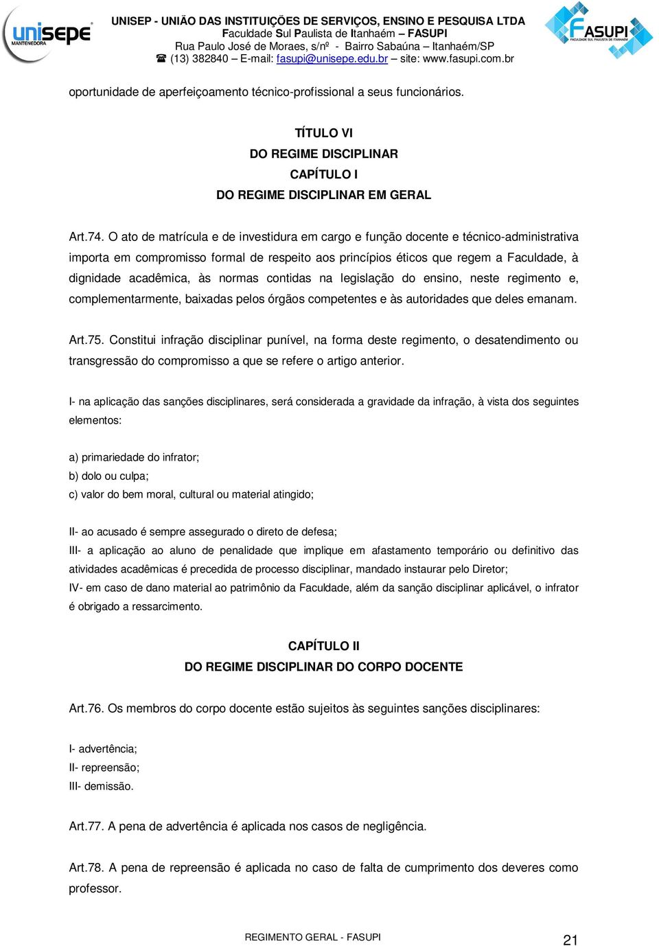 normas contidas na legislação do ensino, neste regimento e, complementarmente, baixadas pelos órgãos competentes e às autoridades que deles emanam. Art.75.