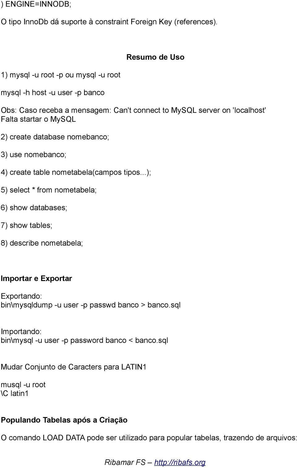 database nomebanco; 3) use nomebanco; 4) create table nometabela(campos tipos.