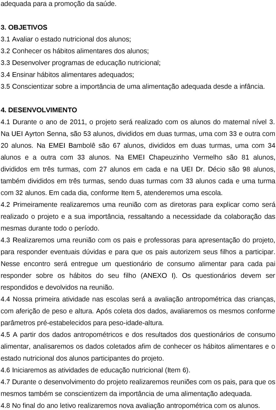 1 Durante o ano de 2011, o projeto será realizado com os alunos do maternal nível 3. Na UEI Ayrton Senna, são 53 alunos, divididos em duas turmas, uma com 33 e outra com 20 alunos.