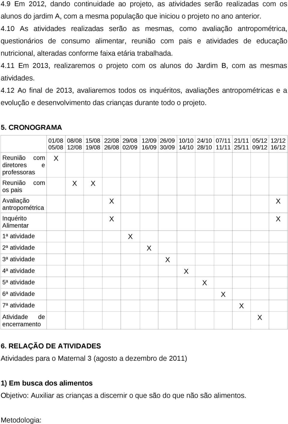 trabalhada. 4.11 Em 2013, realizaremos o projeto com os alunos do Jardim B, com as mesmas atividades. 4.12 Ao final de 2013, avaliaremos todos os inquéritos, avaliações antropométricas e a evolução e desenvolvimento das crianças durante todo o projeto.