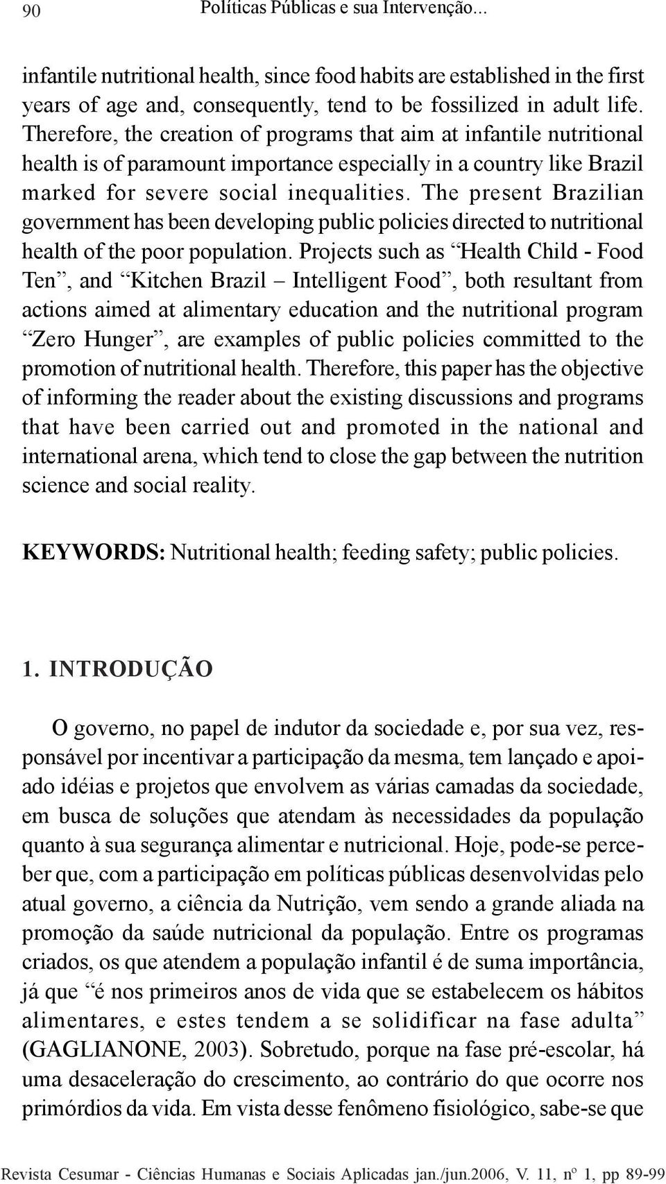 The present Brazilian government has been developing public policies directed to nutritional health of the poor population.