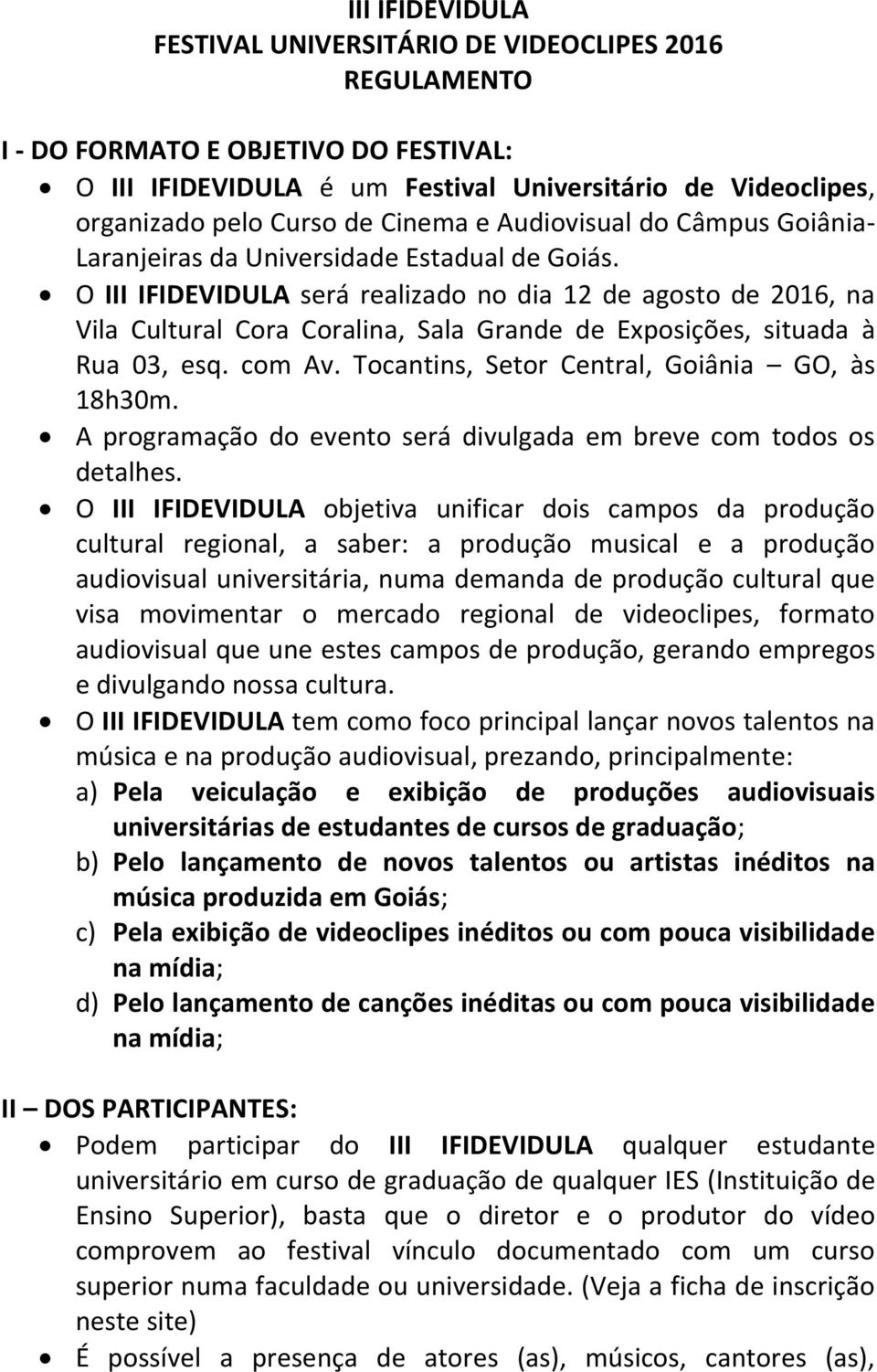 O III IFIDEVIDULA será realizado no dia 12 de agosto de 2016, na Vila Cultural Cora Coralina, Sala Grande de Exposições, situada à Rua 03, esq. com Av. Tocantins, Setor Central, Goiânia GO, às 18h30m.