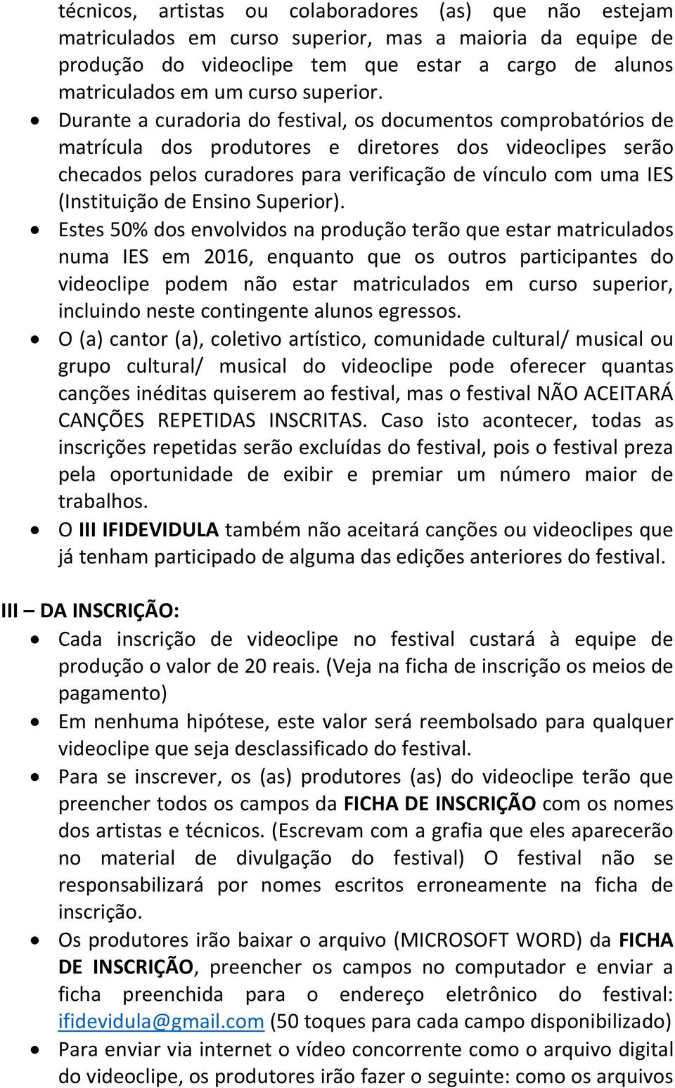 Durante a curadoria do festival, os documentos comprobatórios de matrícula dos produtores e diretores dos videoclipes serão checados pelos curadores para verificação de vínculo com uma IES