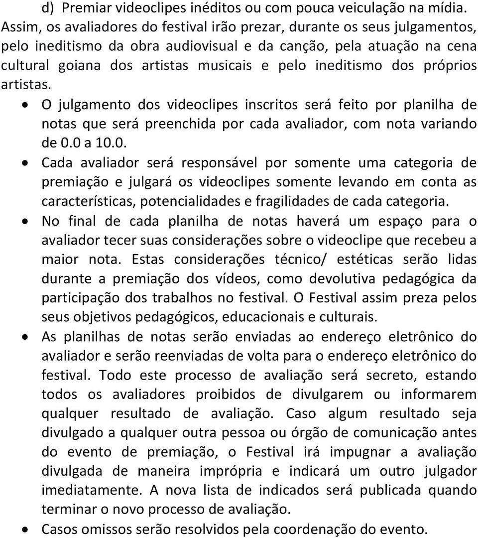 ineditismo dos próprios artistas. O julgamento dos videoclipes inscritos será feito por planilha de notas que será preenchida por cada avaliador, com nota variando de 0.