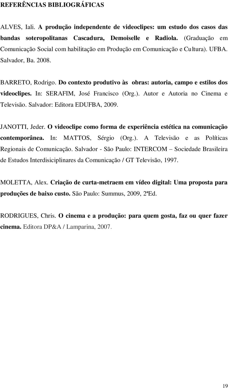 Do contexto produtivo às obras: autoria, campo e estilos dos videoclipes. In: SERAFIM, José Francisco (Org.). Autor e Autoria no Cinema e Televisão. Salvador: Editora EDUFBA, 2009. JANOTTI, Jeder.