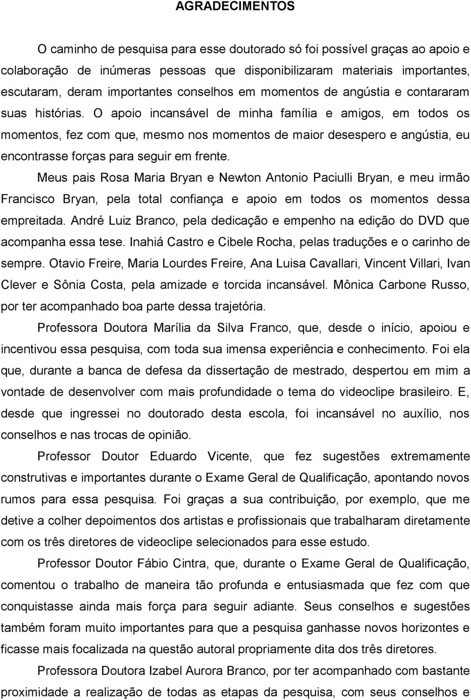 O apoio incansável de minha família e amigos, em todos os momentos, fez com que, mesmo nos momentos de maior desespero e angústia, eu encontrasse forças para seguir em frente.