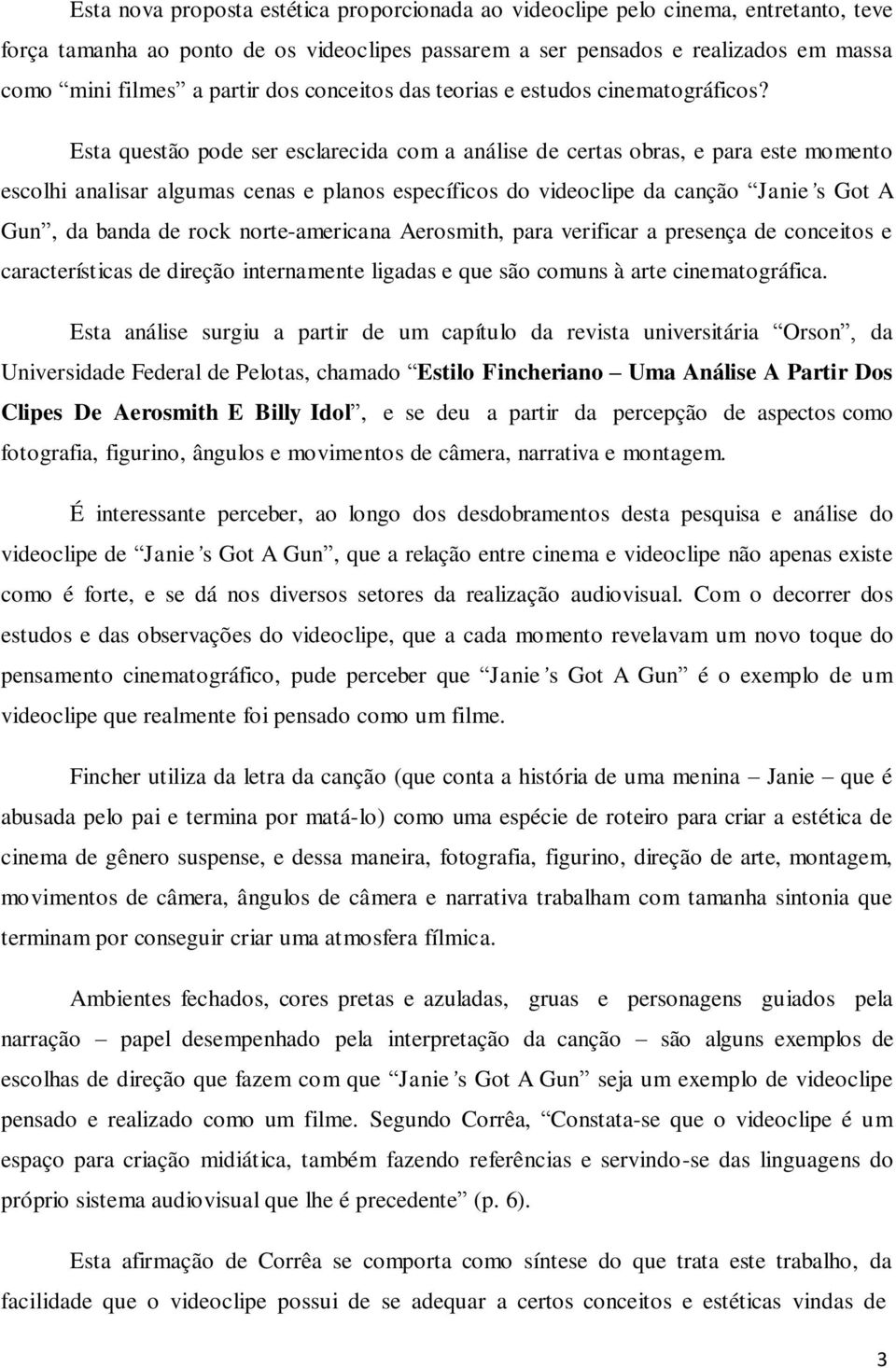 Esta questão pode ser esclarecida com a análise de certas obras, e para este momento escolhi analisar algumas cenas e planos específicos do videoclipe da canção Janie s Got A Gun, da banda de rock