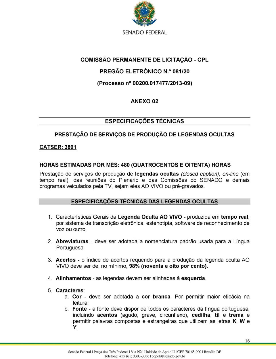 de produção de legendas ocultas (closed caption), on-line (em tempo real), das reuniões do Plenário e das Comissões do SENADO e demais programas veiculados pela TV, sejam eles AO VIVO ou pré-gravados.