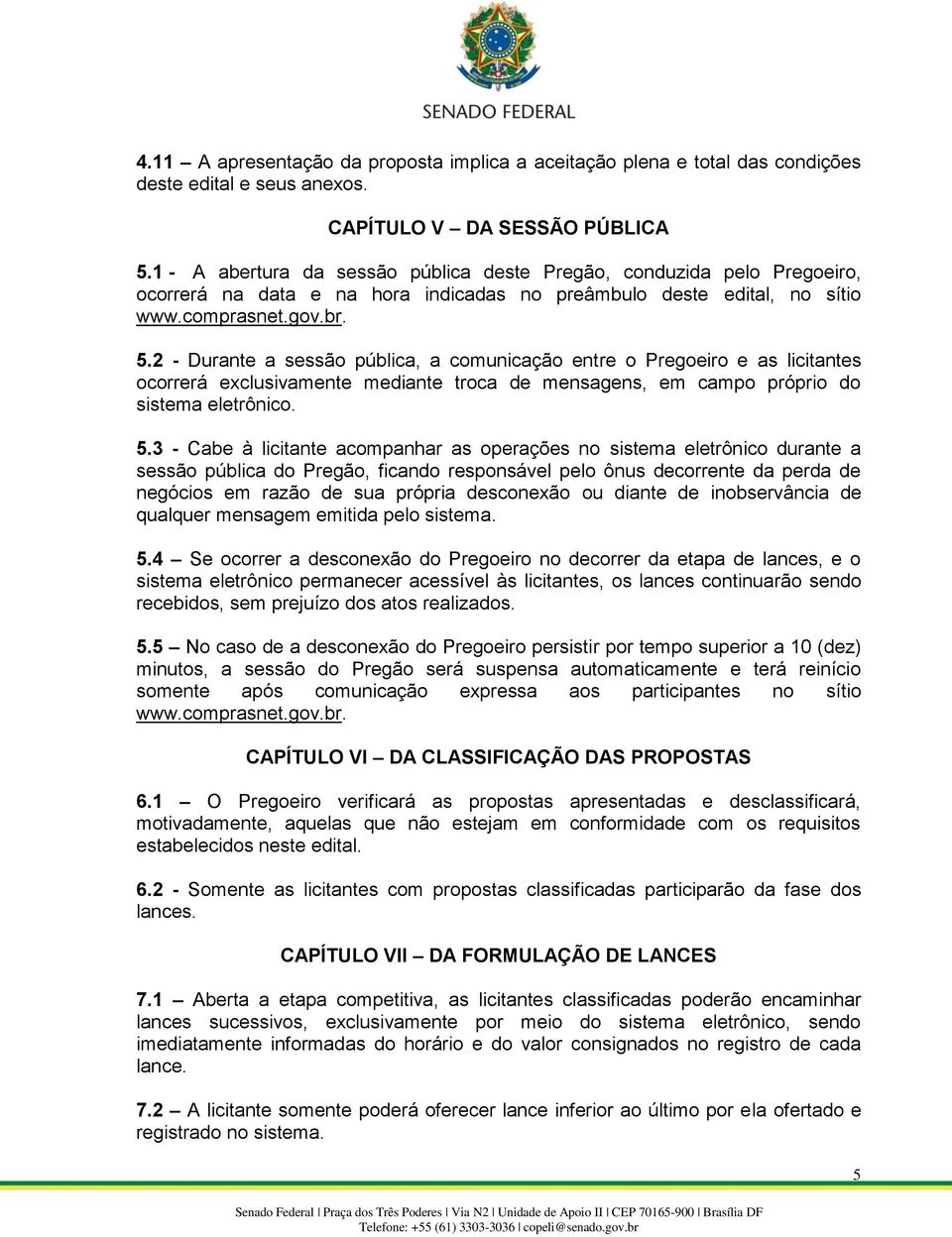 2 - Durante a sessão pública, a comunicação entre o Pregoeiro e as licitantes ocorrerá exclusivamente mediante troca de mensagens, em campo próprio do sistema eletrônico. 5.