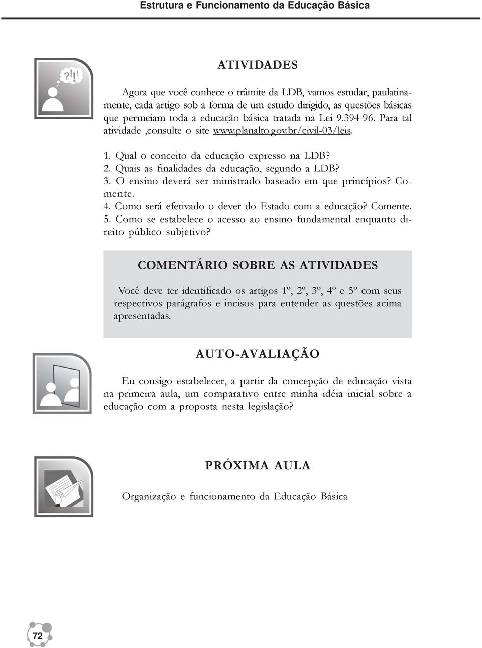 Quais as finalidades da educação, segundo a LDB? 3. O ensino deverá ser ministrado baseado em que princípios? Comente. 4. Como será efetivado o dever do Estado com a educação? Comente. 5.