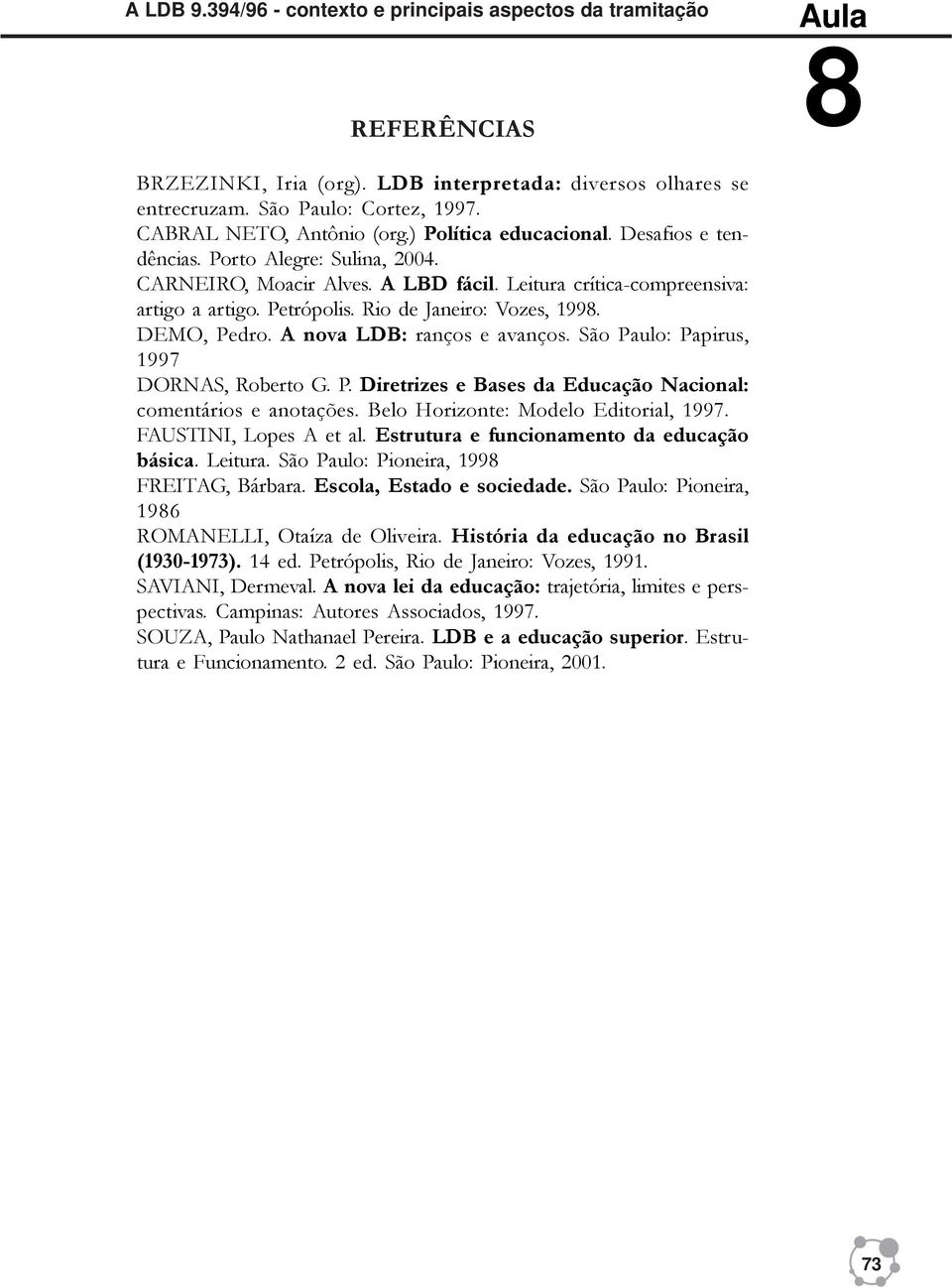 DEMO, Pedro. A nova LDB: ranços e avanços. São Paulo: Papirus, 1997 DORNAS, Roberto G. P. Diretrizes e Bases da Educação Nacional: comentários e anotações. Belo Horizonte: Modelo Editorial, 1997.