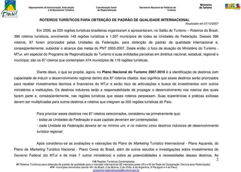 Desses 396 roteiros, 87 foram priorizados pelas Unidades da Federação, para obtenção de padrão de qualidade internacional e, conseqüentemente, subsidiar o alcance das metas do PNT 2003-2007.