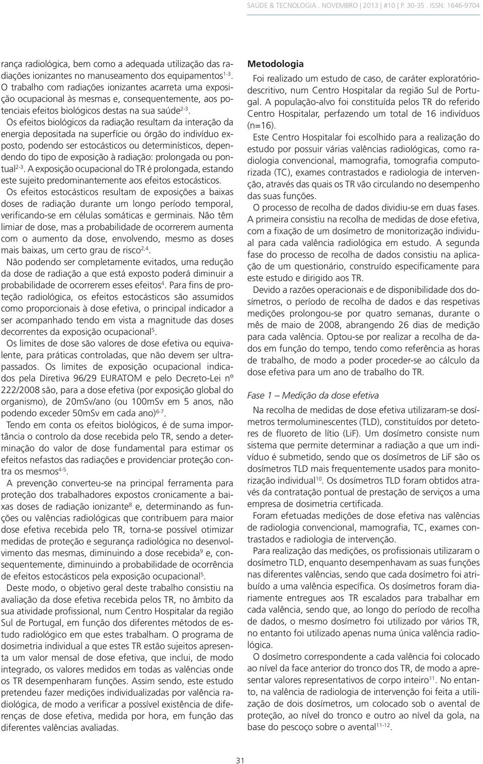 Os efeitos biológicos da radiação resultam da interação da energia depositada na superfície ou órgão do indivíduo exposto, podendo ser estocásticos ou determinísticos, dependendo do tipo de exposição