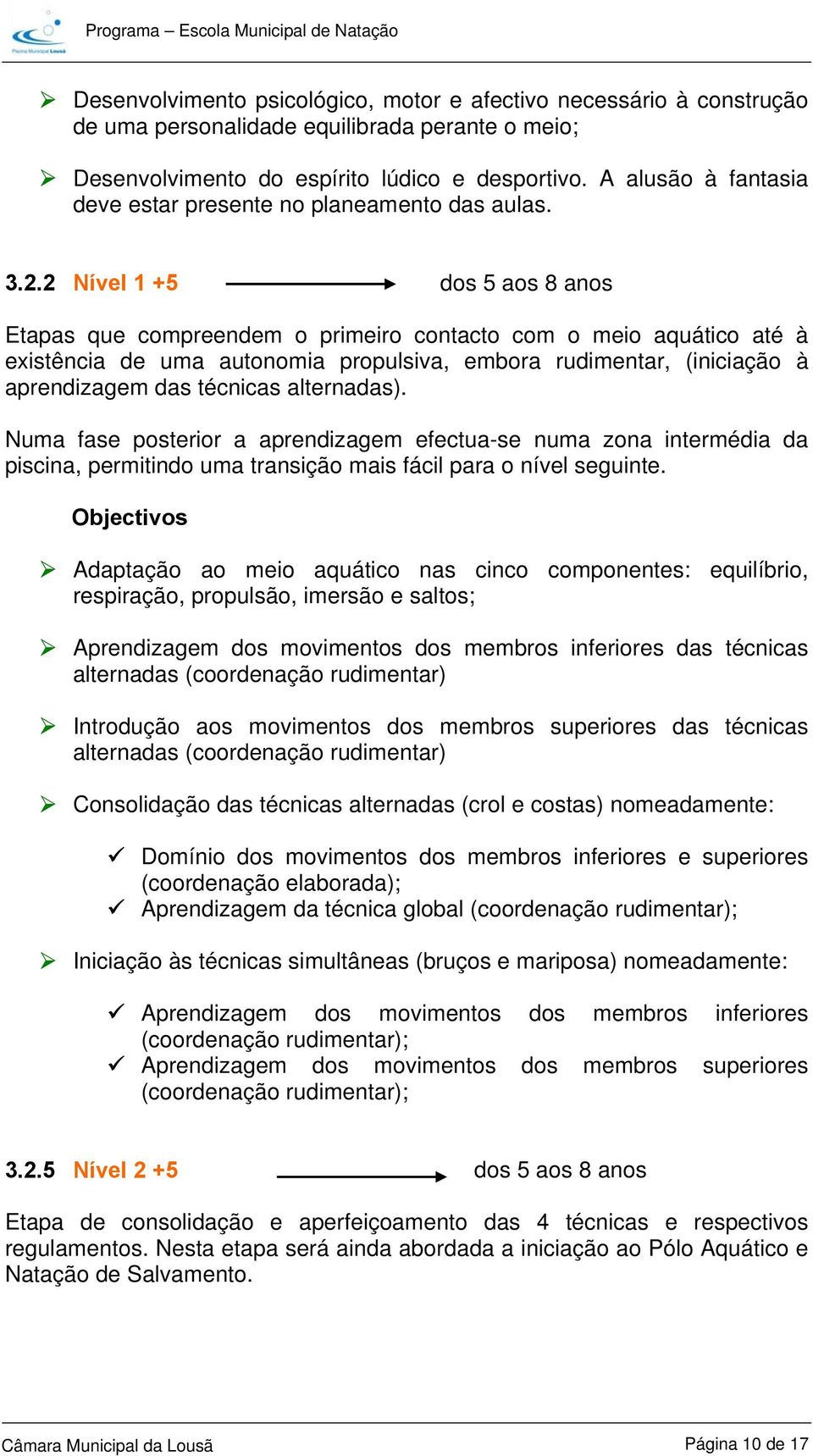 2 Nível 1 +5 dos 5 aos 8 anos Etapas que compreendem o primeiro contacto com o meio aquático até à existência de uma autonomia propulsiva, embora rudimentar, (iniciação à aprendizagem das técnicas