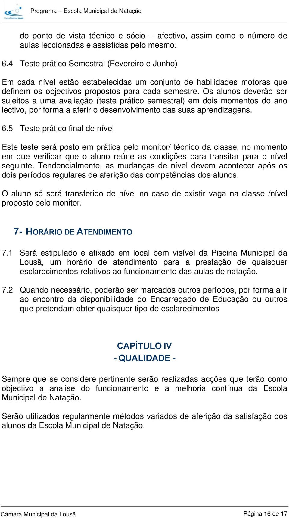 Os alunos deverão ser sujeitos a uma avaliação (teste prático semestral) em dois momentos do ano lectivo, por forma a aferir o desenvolvimento das suas aprendizagens. 6.