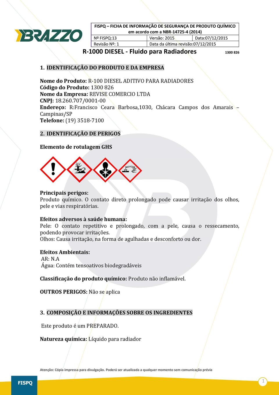 IDENTIFICAÇÃO DE PERIGOS Elemento de rotulagem GHS Principais perigos: Produto químico. O contato direto prolongado pode causar irritação dos olhos, pele e vias respiratórias.