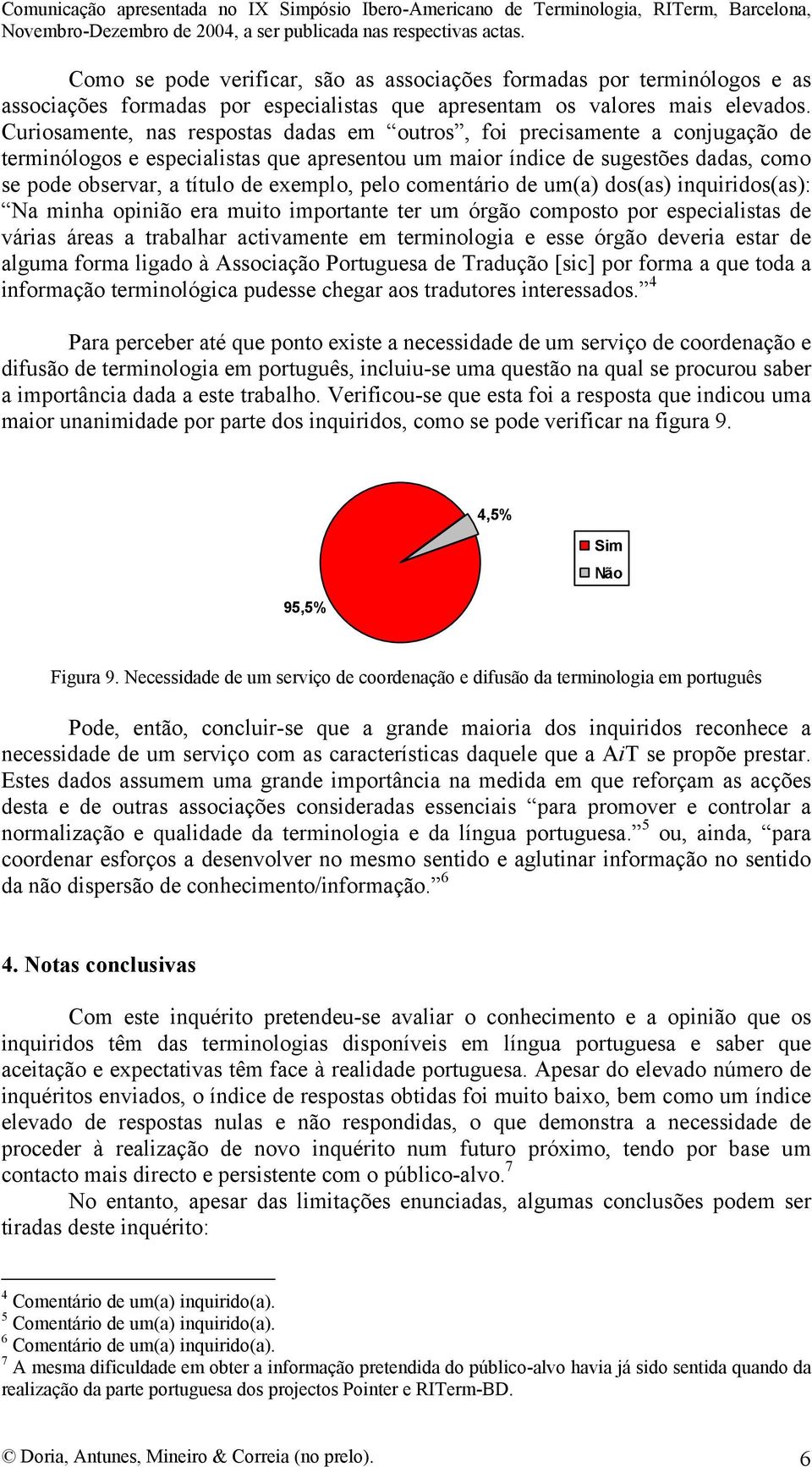 exemplo, pelo comentário de um(a) dos(as) inquiridos(as): Na minha opinião era muito importante ter um órgão composto por especialistas de várias áreas a trabalhar activamente em terminologia e esse