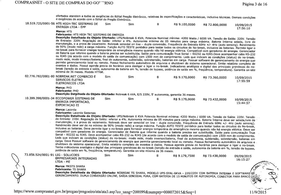 800,0000 10/09/2015 17:56:10 Marca: HTS Fabricante: HTS HIGH TEC SISTEMAS DE ENERGIA Descrição Detalhada do Objeto Ofertado: UPS/Nobreak 6 KVA; Potencia Nominal mínima: 4200 Watts / 6000 VA.