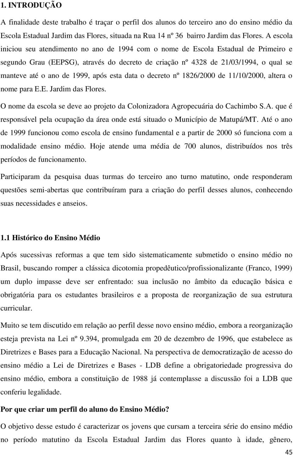 1999, após esta data o decreto nº 1826/2000 de 11/10/2000, altera o nome para E.E. Jardim das Flores. O nome da escola se deve ao projeto da Colonizadora Ag