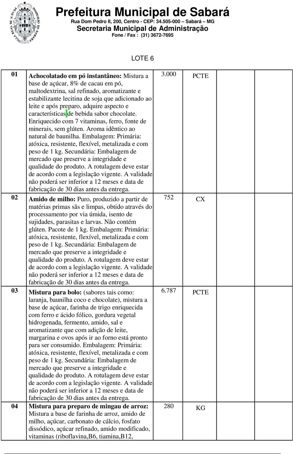 Embalagem: Primária: atóxica, resistente, flexível, metalizada e com peso de 1 kg. Secundária: Embalagem de mercado que preserve a integridade e qualidade do produto.