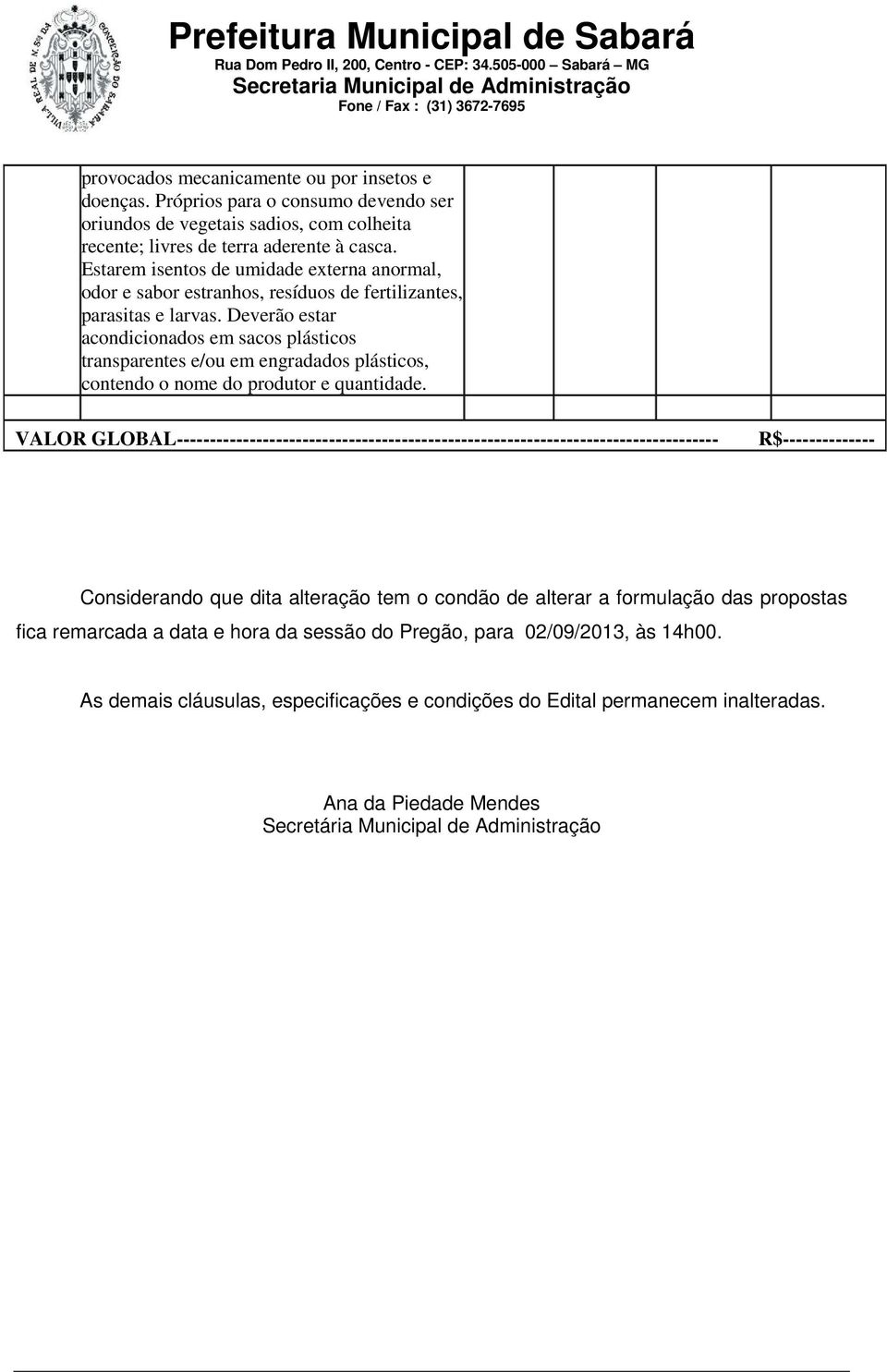 Deverão estar acondicionados em sacos plásticos transparentes e/ou em engradados plásticos, contendo o nome do produtor e quantidade.