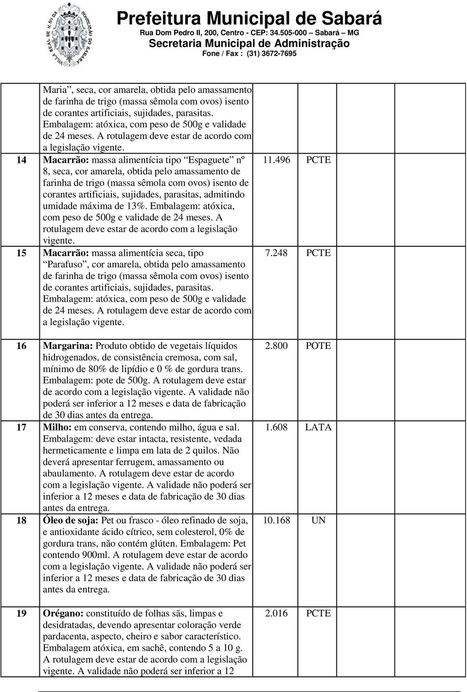 14 Macarrão: massa alimentícia tipo Espaguete nº 8, seca, cor amarela, obtida pelo amassamento de farinha de trigo (massa sêmola com ovos) isento de corantes artificiais, sujidades, parasitas,