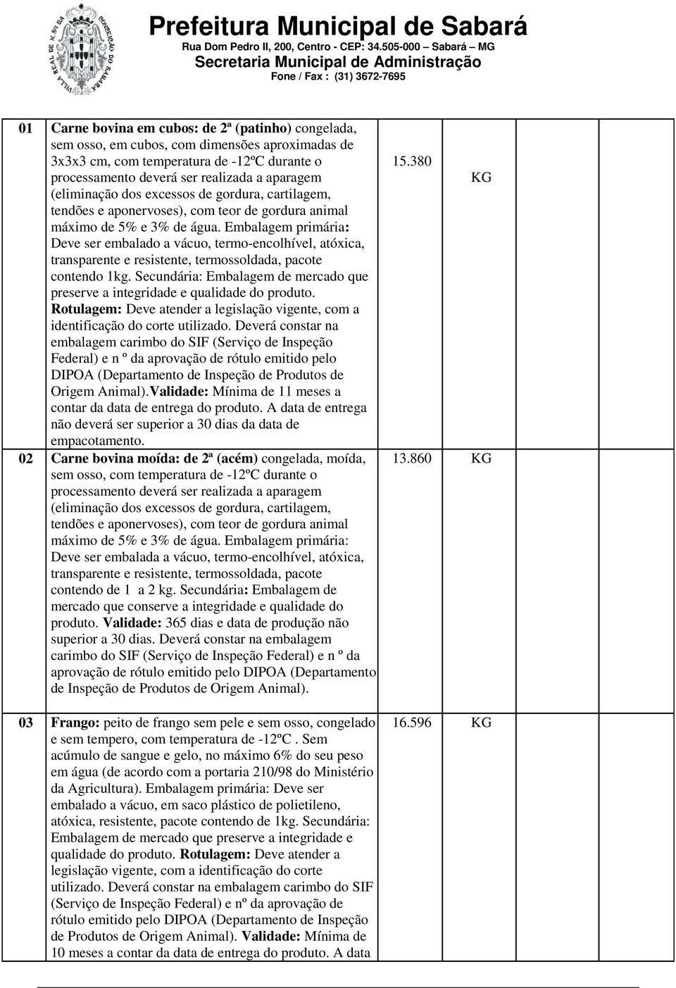 Embalagem primária: Deve ser embalado a vácuo, termo-encolhível, atóxica, transparente e resistente, termossoldada, pacote contendo 1kg.