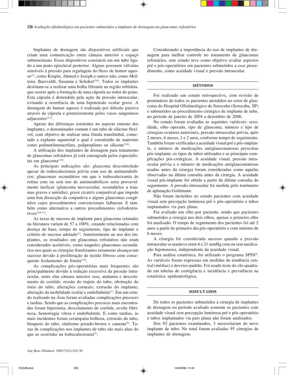 Alguns possuem válvulas sensíveis à pressão para regulagem do fluxo de humor aquoso (5), como Krupin, Ahmed e Joseph e outros não, como Molteno, Baerveldt, Susanna e Schoket (3,6).