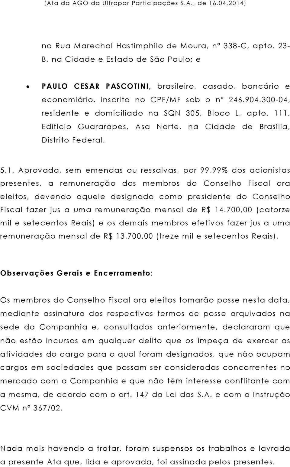 1, Edifício Guararapes, Asa Norte, na Cidade de Brasília, Distrito Federal. 5.1. Aprovada, sem emendas ou ressalvas, por 99,99% dos acionistas presentes, a remuneração dos membros do Conselho Fiscal