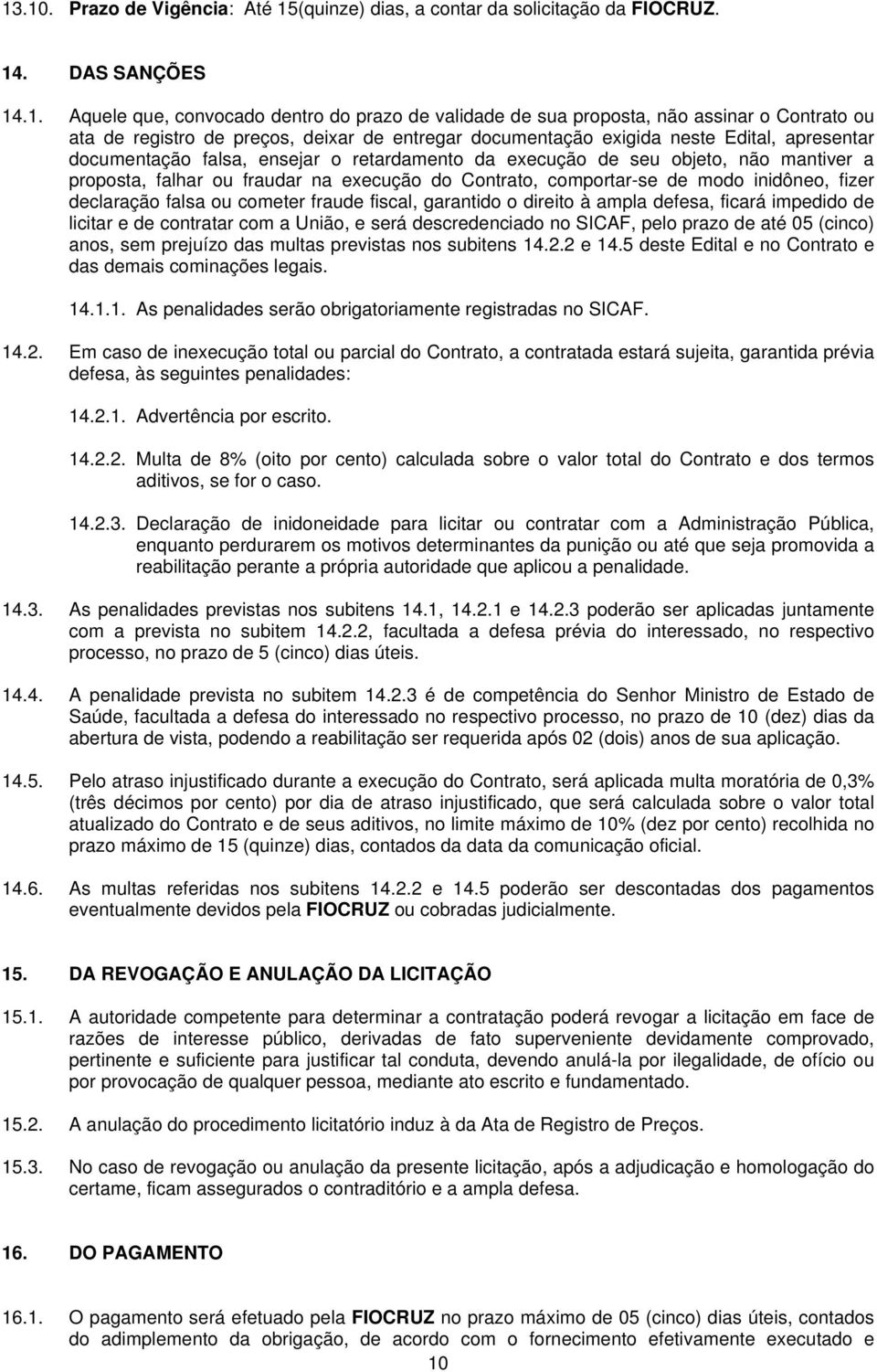 fraudar na execução do Contrato, comportar-se de modo inidôneo, fizer declaração falsa ou cometer fraude fiscal, garantido o direito à ampla defesa, ficará impedido de licitar e de contratar com a