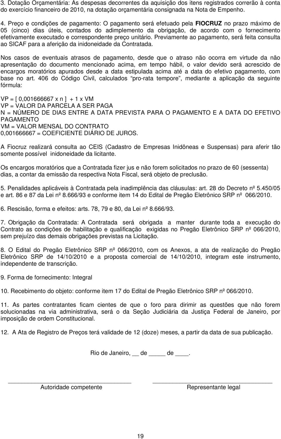 executado e correspondente preço unitário. Previamente ao pagamento, será feita consulta ao SICAF para a aferição da inidoneidade da Contratada.