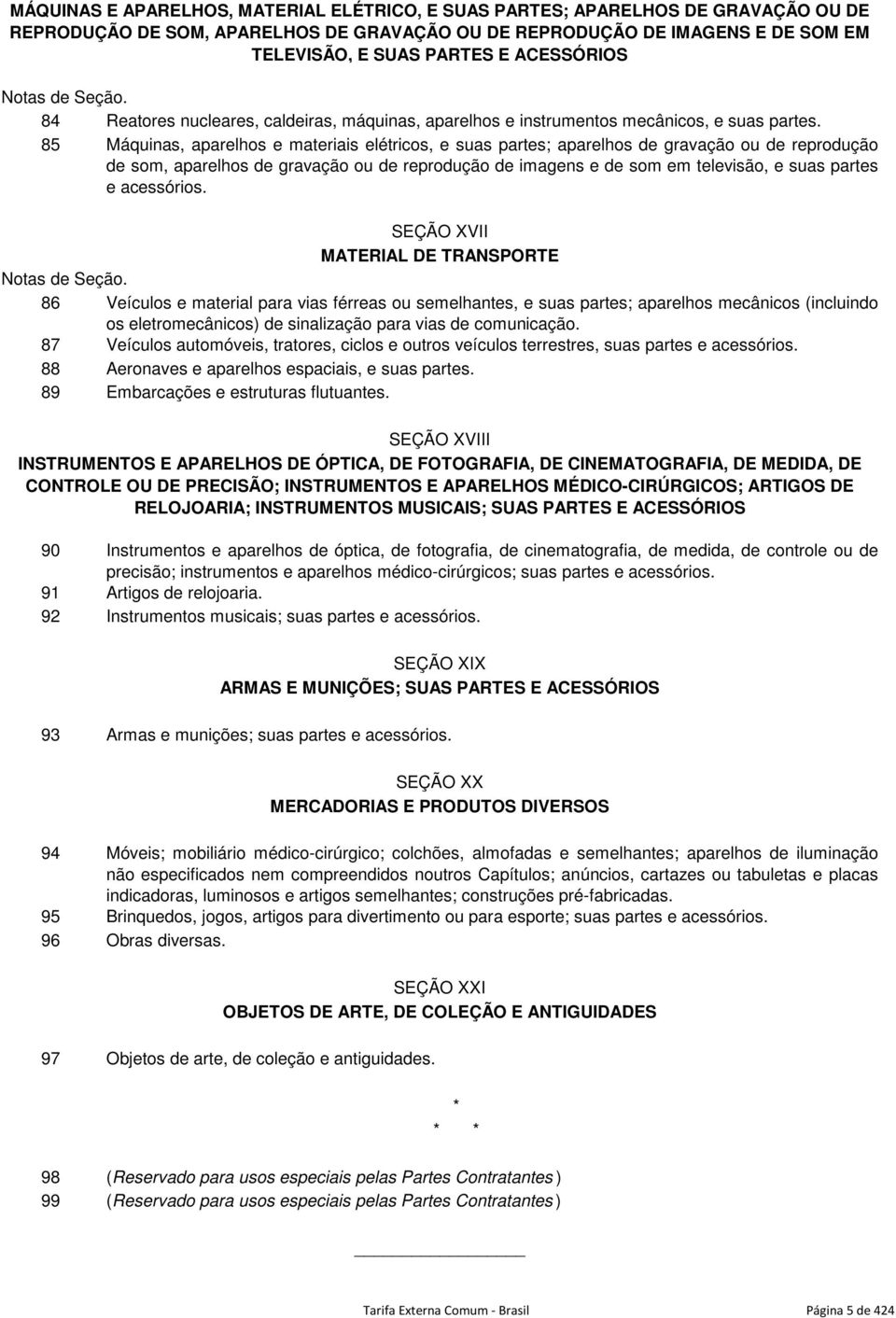 85 Máquinas, aparelhos e materiais elétricos, e suas partes; aparelhos de gravação ou de reprodução de som, aparelhos de gravação ou de reprodução de imagens e de som em televisão, e suas partes e