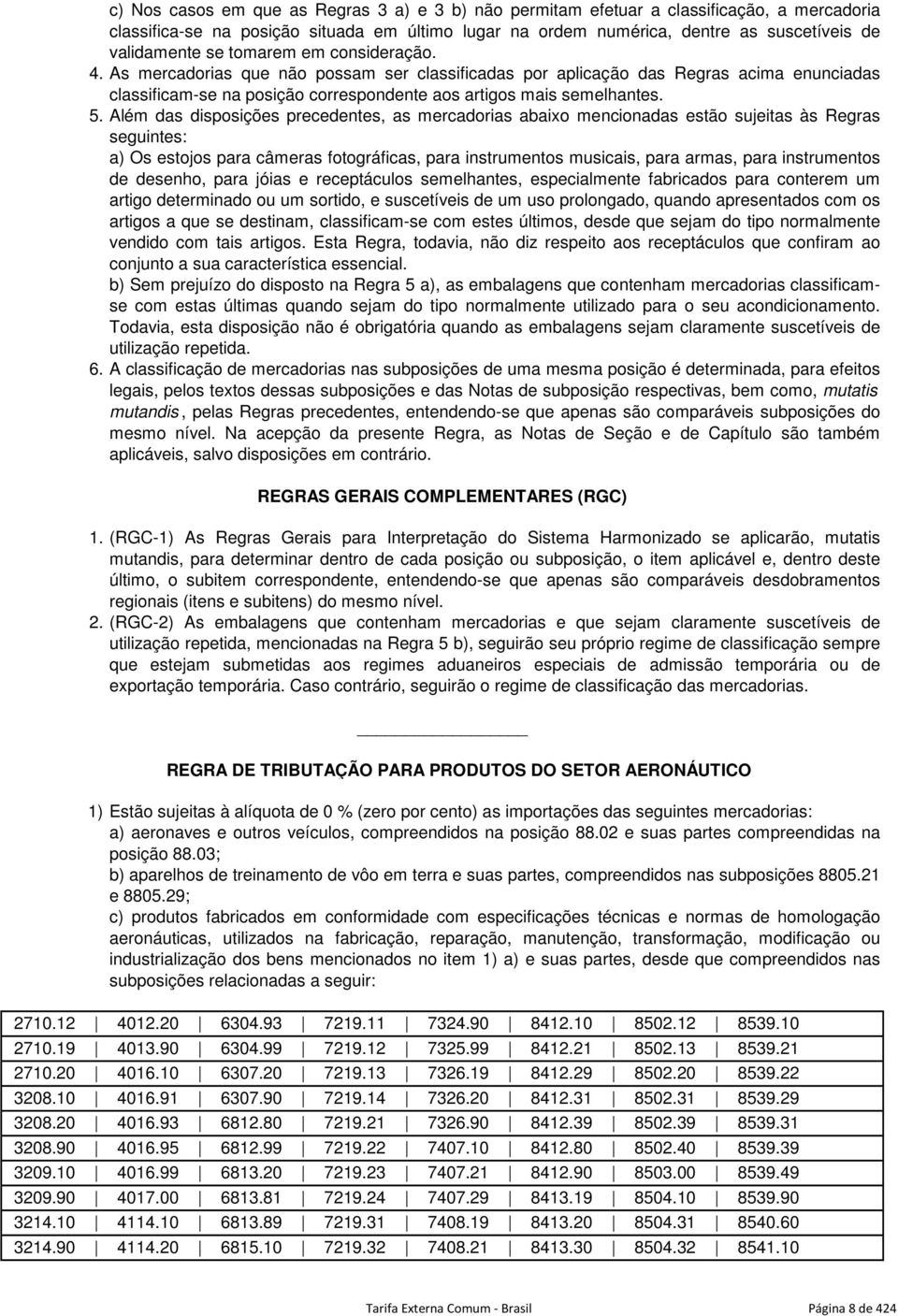 Além das disposições precedentes, as mercadorias abaixo mencionadas estão sujeitas às Regras seguintes: a) Os estojos para câmeras fotográficas, para instrumentos musicais, para armas, para