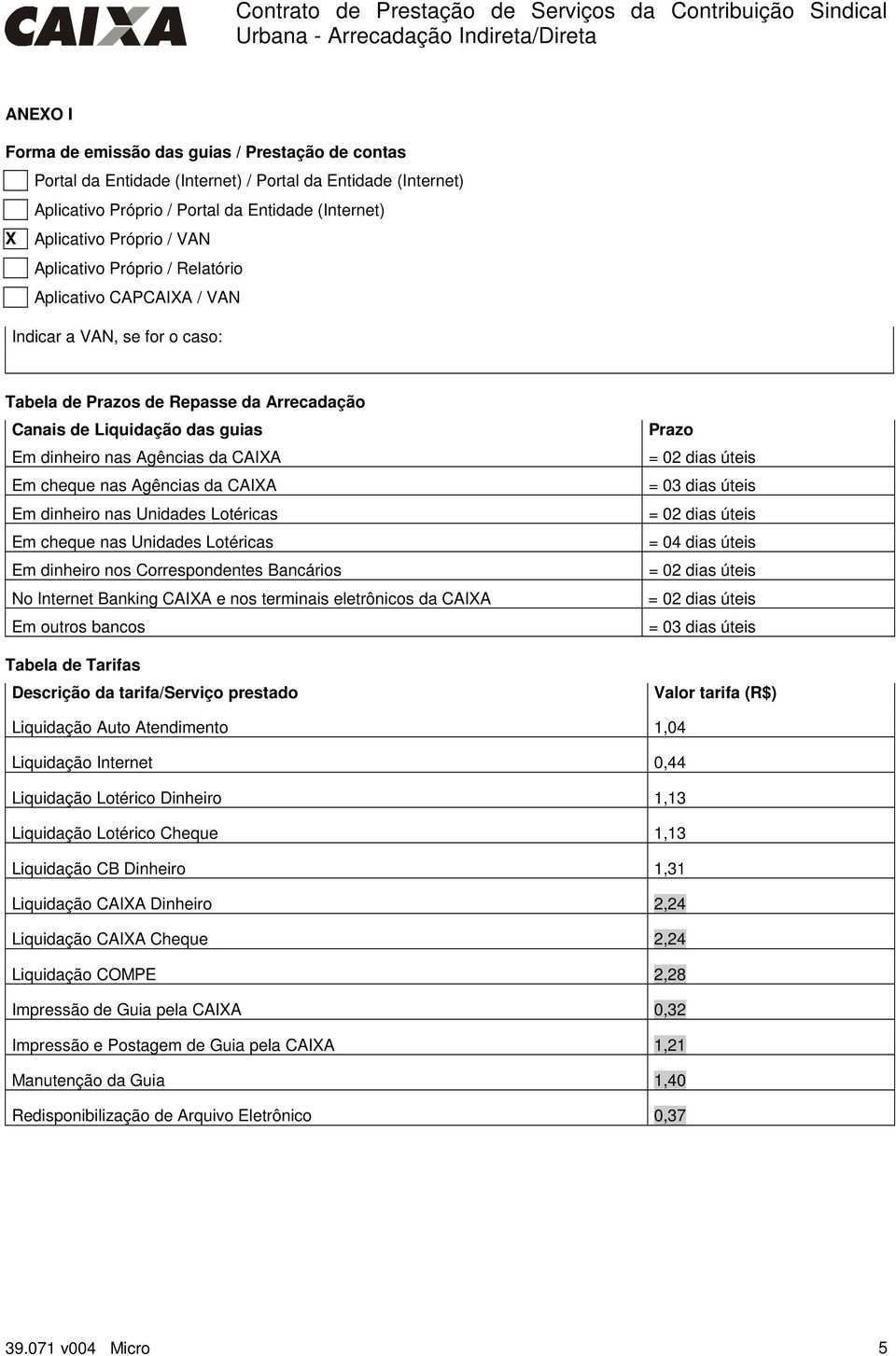 cheque nas Agências da CAIXA Em dinheiro nas Unidades Lotéricas Em cheque nas Unidades Lotéricas Em dinheiro nos Correspondentes Bancários No Internet Banking CAIXA e nos terminais eletrônicos da