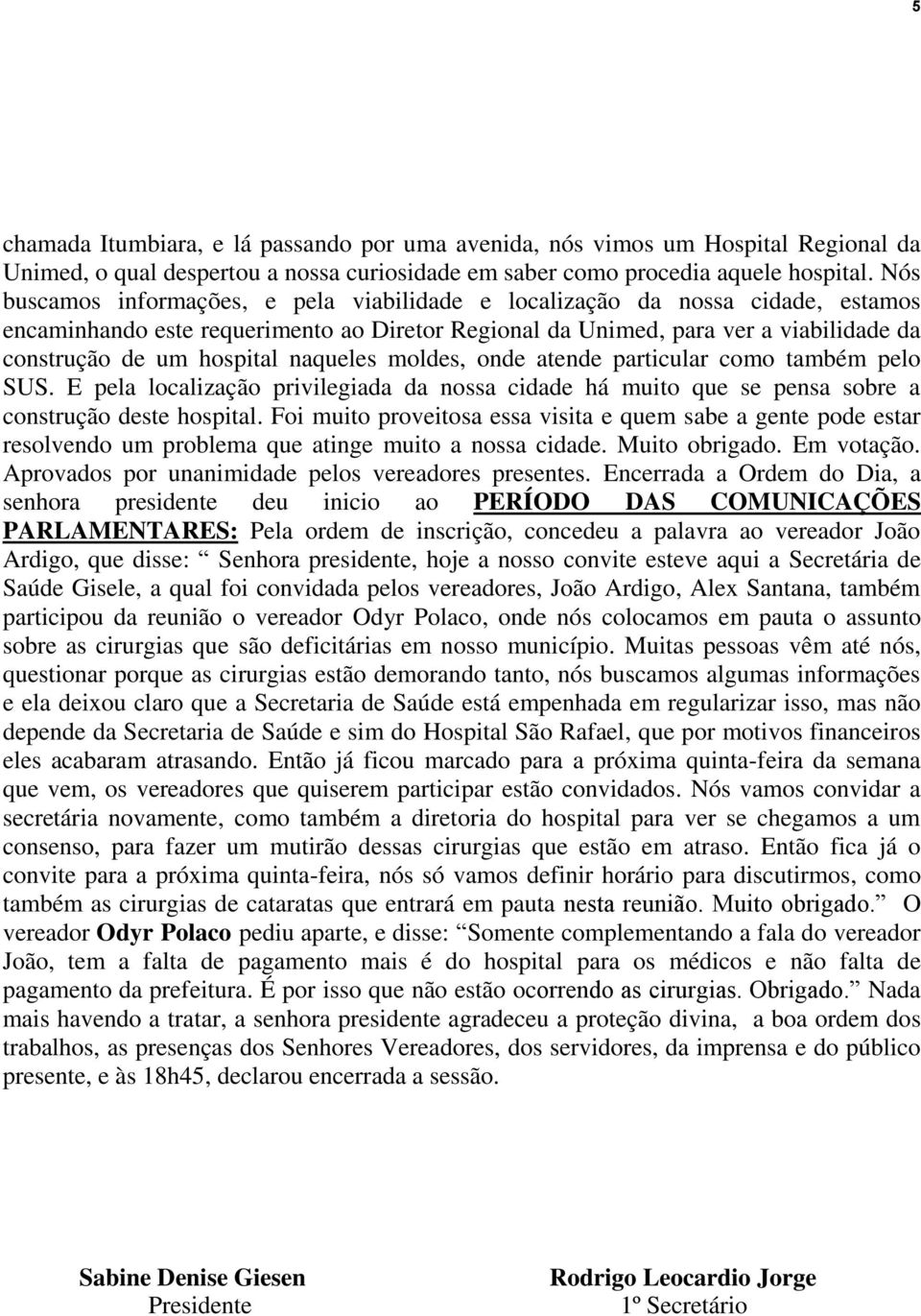 naqueles moldes, onde atende particular como também pelo SUS. E pela localização privilegiada da nossa cidade há muito que se pensa sobre a construção deste hospital.